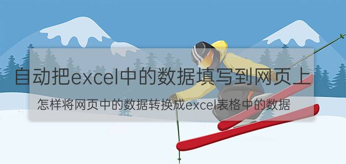 自动把excel中的数据填写到网页上 怎样将网页中的数据转换成excel表格中的数据？